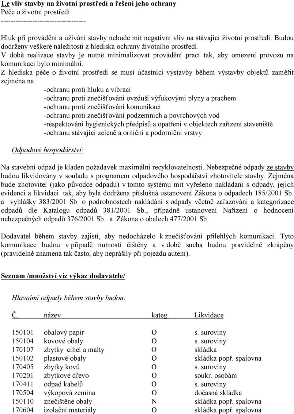 V době realizace stavby je nutné minimalizovat provádění prací tak, aby omezení provozu na komunikaci bylo minimální.