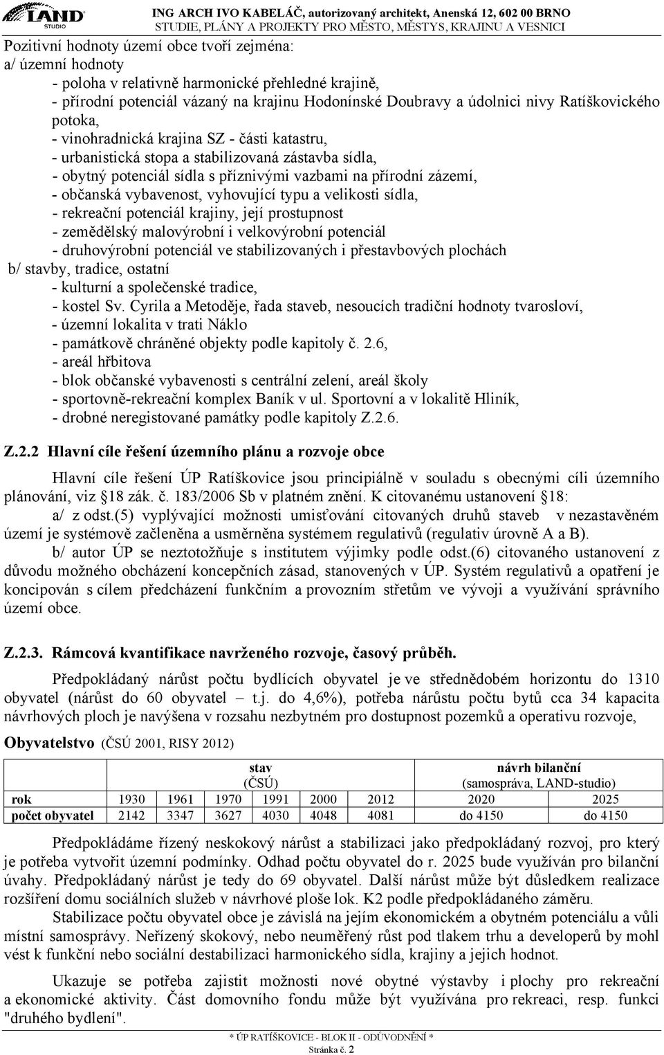 vybavenost, vyhovující typu a velikosti sídla, - rekreační potenciál krajiny, její prostupnost - zemědělský malovýrobní i velkovýrobní potenciál - druhovýrobní potenciál ve stabilizovaných i