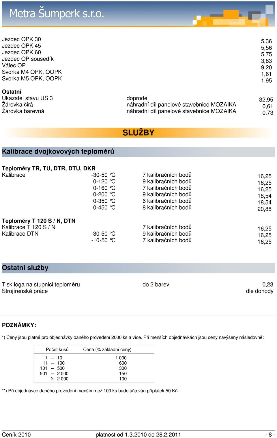 kalibra čních bodů 0-120 C 9 kalibra čních bodů 0-160 C 7 kalibra čních bodů 0-200 C 9 kalibra čních bodů 0-350 C 6 kalibra čních bodů 0-450 C 8 kalibra čních bodů Teploměry T 120 S / N, DTN