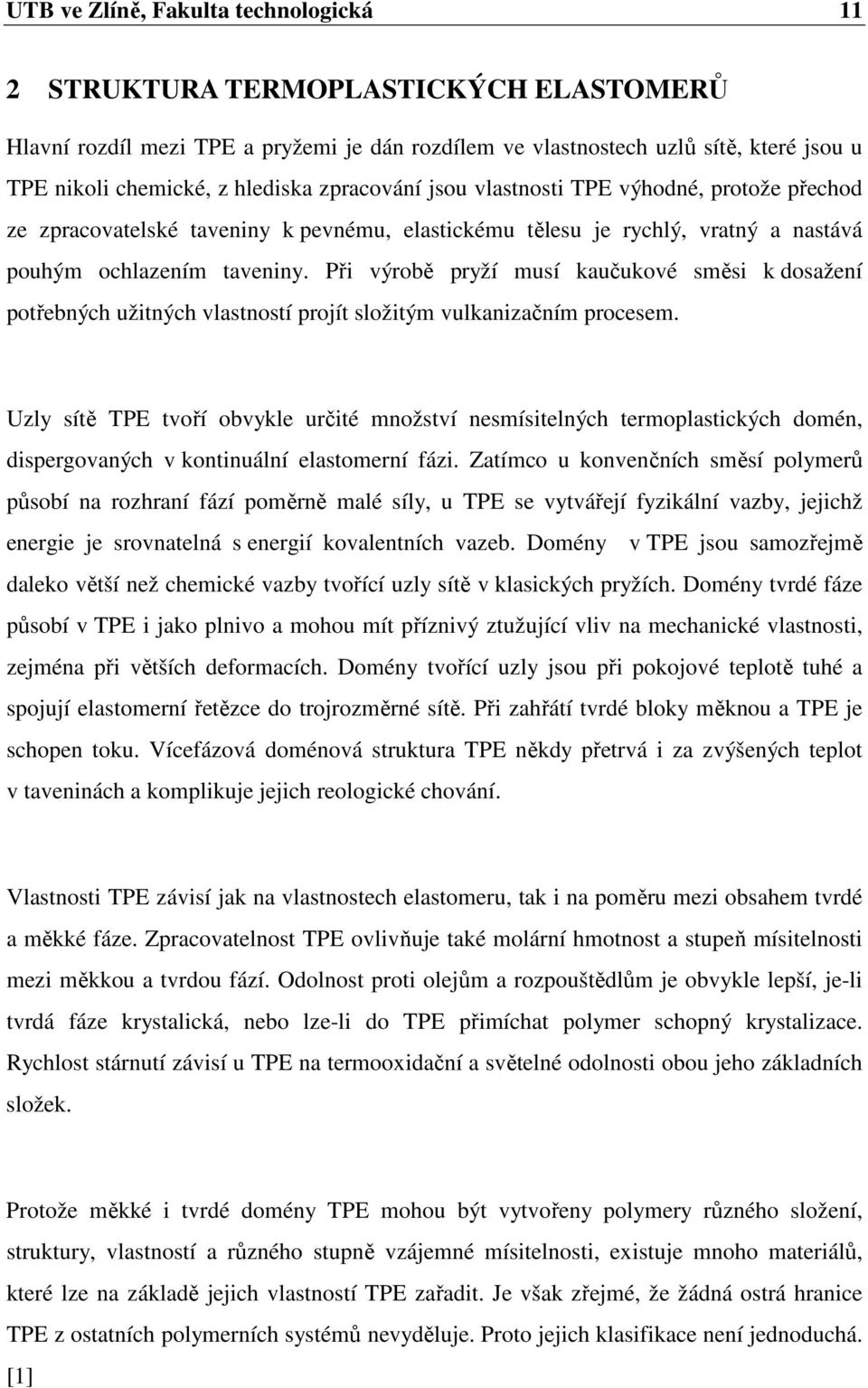 Při výrobě pryží musí kaučukové směsi k dosažení potřebných užitných vlastností projít složitým vulkanizačním procesem.