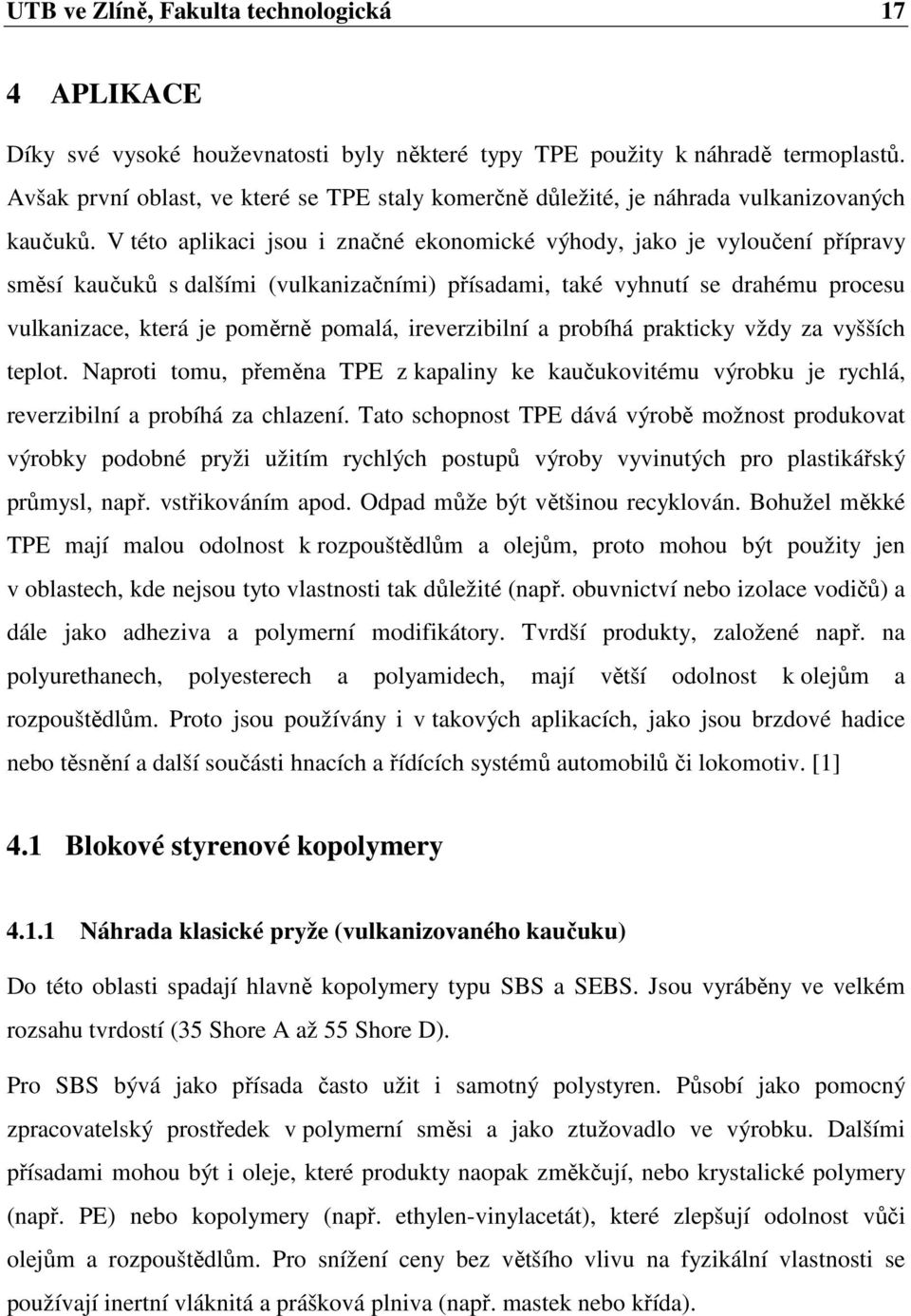 V této aplikaci jsou i značné ekonomické výhody, jako je vyloučení přípravy směsí kaučuků s dalšími (vulkanizačními) přísadami, také vyhnutí se drahému procesu vulkanizace, která je poměrně pomalá,