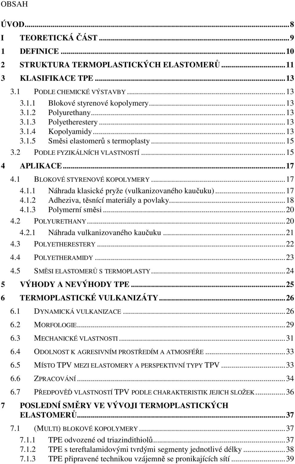 ..17 4.1.2 Adheziva, těsnící materiály a povlaky...18 4.1.3 Polymerní směsi...20 4.2 POLYURETHANY...20 4.2.1 Náhrada vulkanizovaného kaučuku...21 4.3 POLYETHERESTERY...22 4.4 POLYETHERAMIDY...23 4.