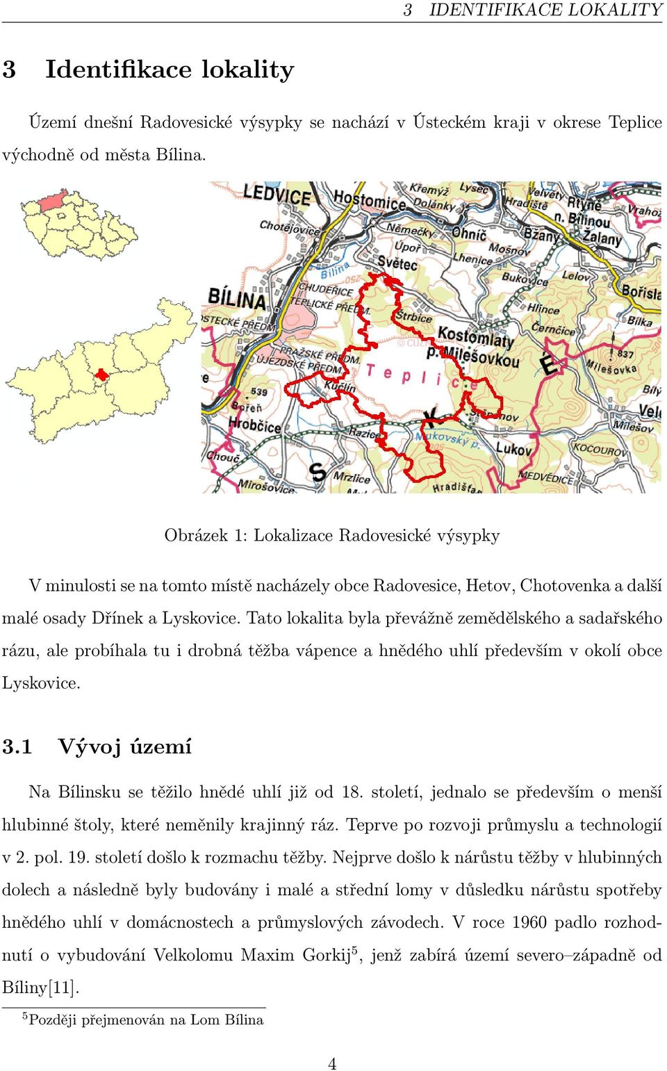 Tato lokalita byla převážně zemědělského a sadařského rázu, ale probíhala tu i drobná těžba vápence a hnědého uhlí především v okolí obce Lyskovice. 3.