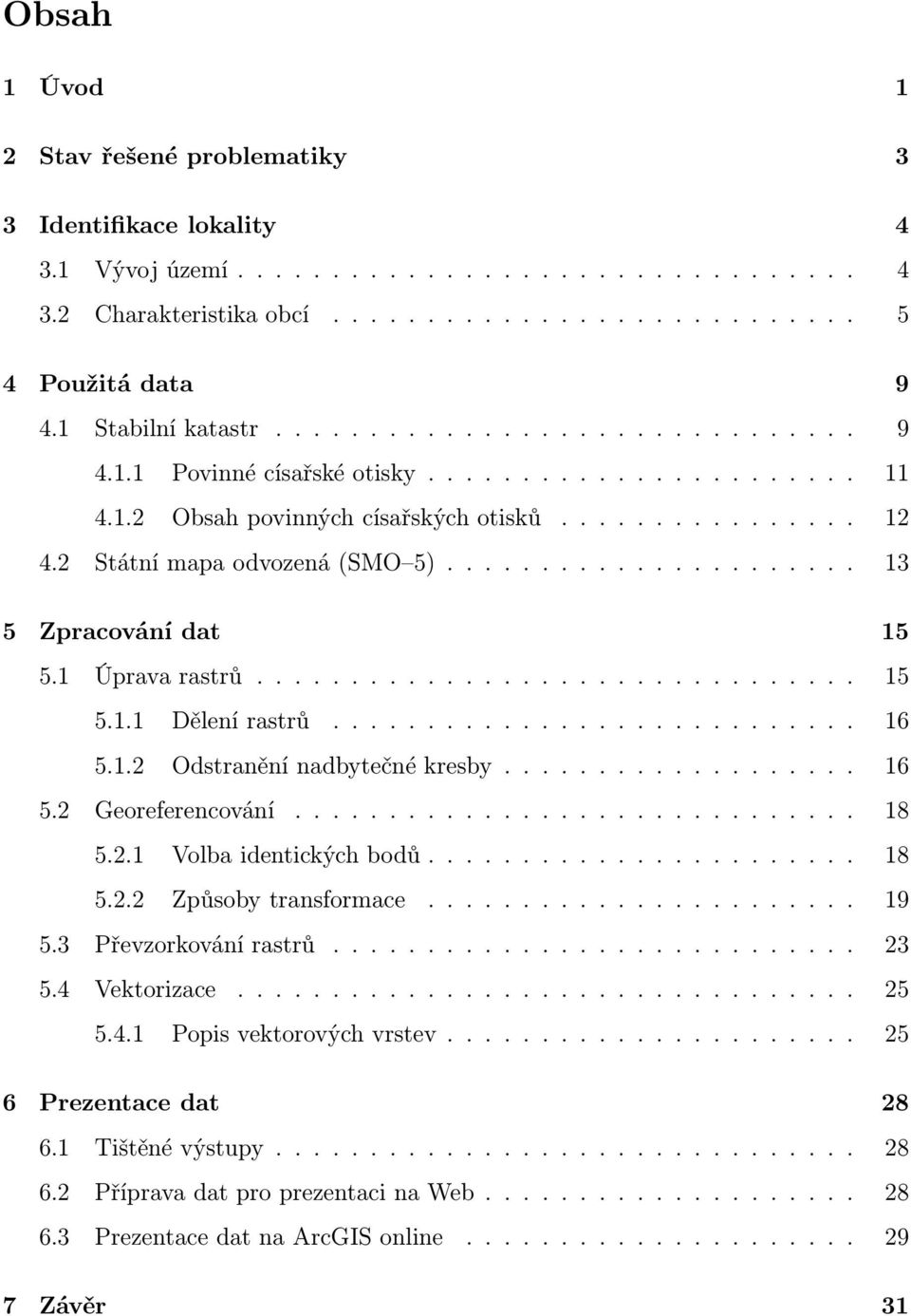 ..................... 13 5 Zpracování dat 15 5.1 Úprava rastrů................................ 15 5.1.1 Dělení rastrů............................ 16 5.1.2 Odstranění nadbytečné kresby................... 16 5.2 Georeferencování.