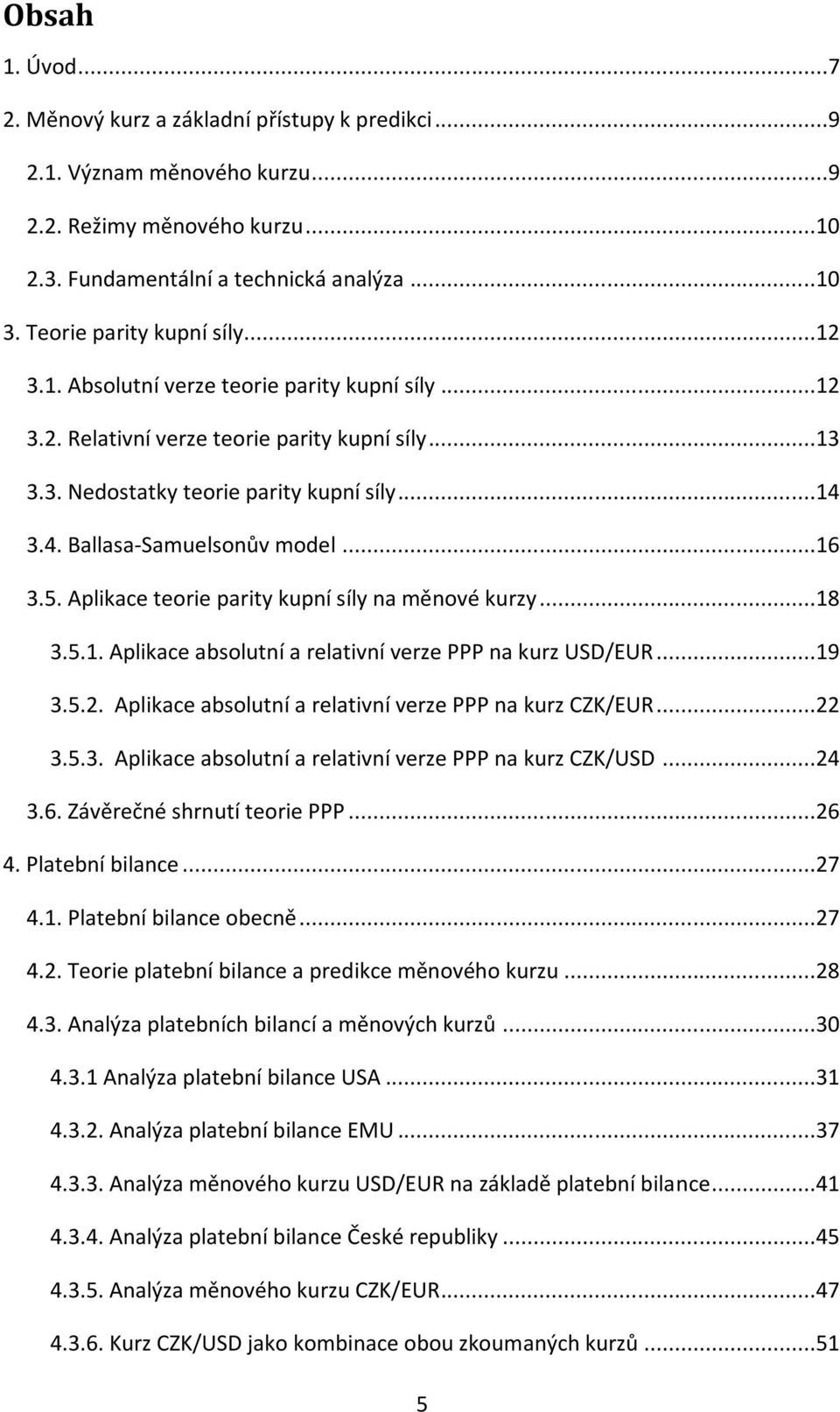 3.4. Ballasa-Samuelsonův model...16 3.5. Aplikace teorie parity kupní síly na měnové kurzy...18 3.5.1. Aplikace absolutní a relativní verze PPP na kurz USD/EUR...19 3.5.2.