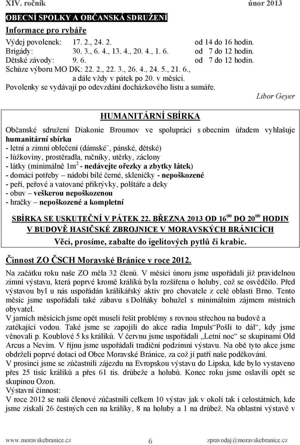 Libor Geyer HUMANITÁRNÍ SBÍRKA Občanské sdružení Diakonie Broumov ve spolupráci s obecním úřadem vyhlašuje humanitární sbírku - letní a zimní oblečení (dámské, pánské, dětské) - lůžkoviny,