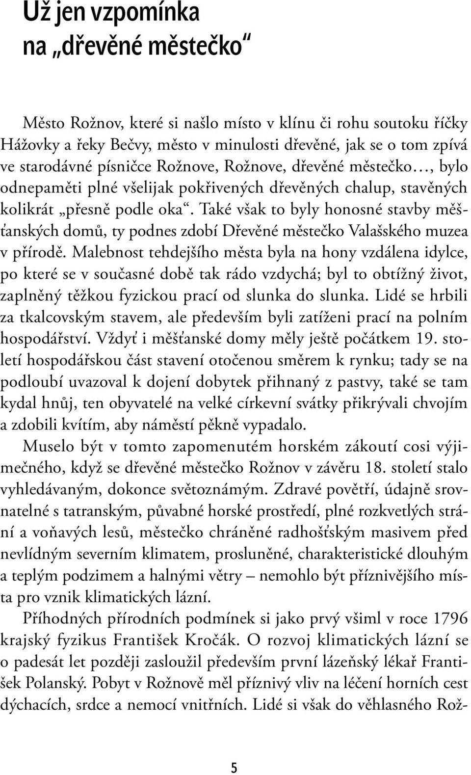 Také však to byly honosné stavby měšťanských domů, ty podnes zdobí Dřevěné městečko Valašského muzea v přírodě.