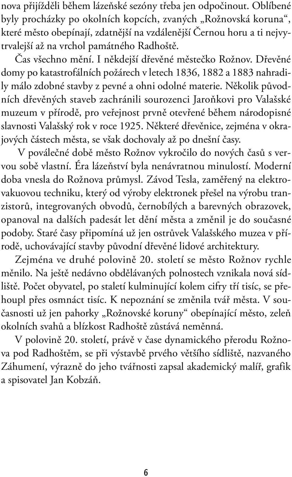 Čas všechno mění. I někdejší dřevěné městečko Rožnov. Dřevěné domy po katastrofálních požárech v letech 1836, 1882 a 1883 nahradily málo zdobné stavby z pevné a ohni odolné materie.