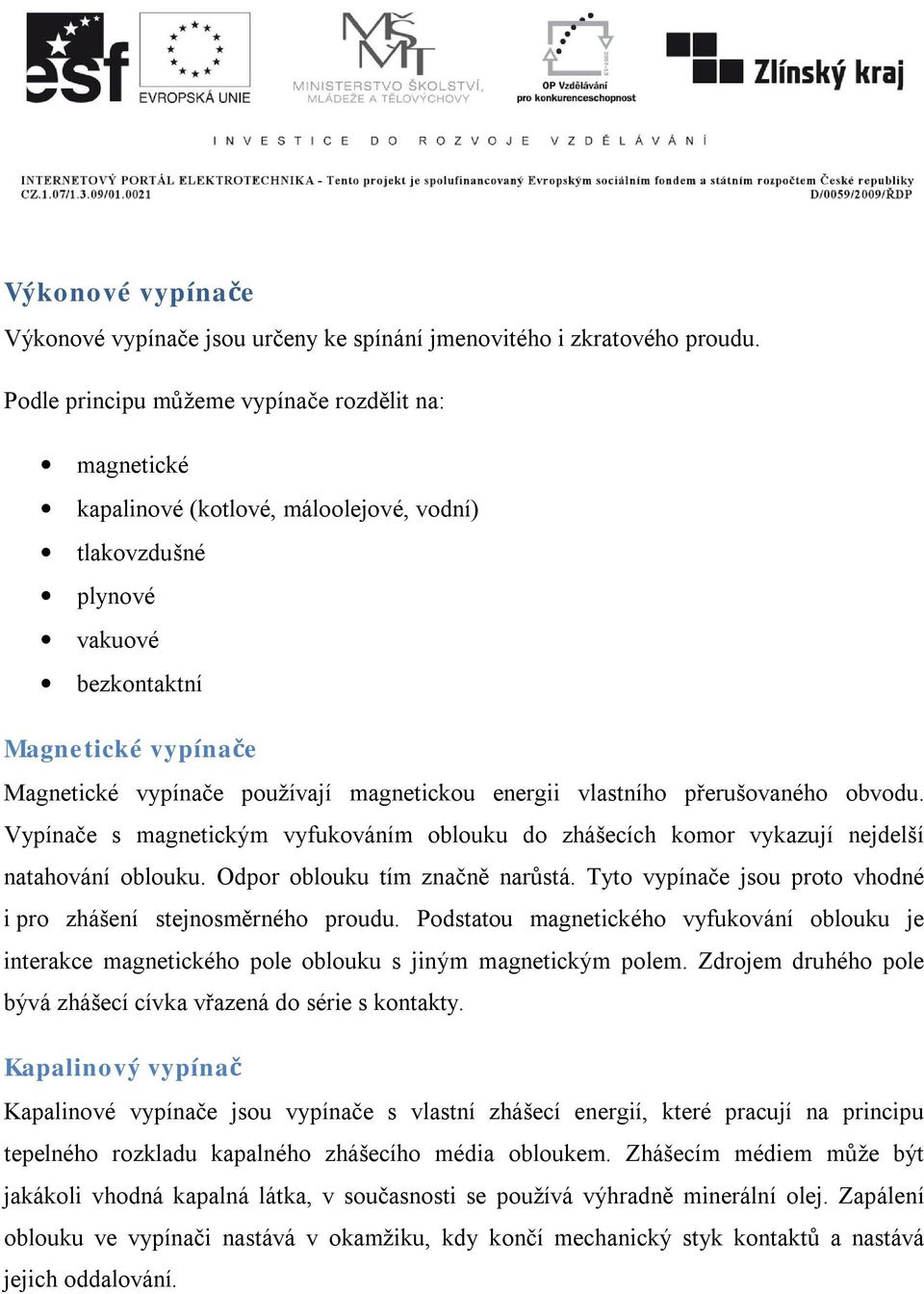 energii vlastního přerušovaného obvodu. Vypínače s magnetickým vyfukováním oblouku do zhášecích komor vykazují nejdelší natahování oblouku. Odpor oblouku tím značně narůstá.