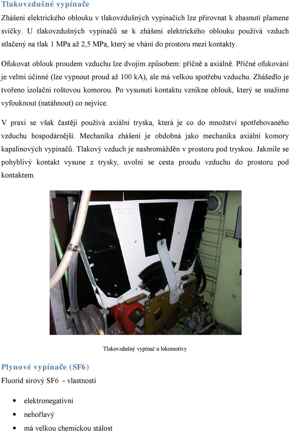 Ofukovat oblouk proudem vzduchu lze dvojím způsobem: příčně a axiálně. Příčné ofukování je velmi účinné (lze vypnout proud až 100 ka), ale má velkou spotřebu vzduchu.