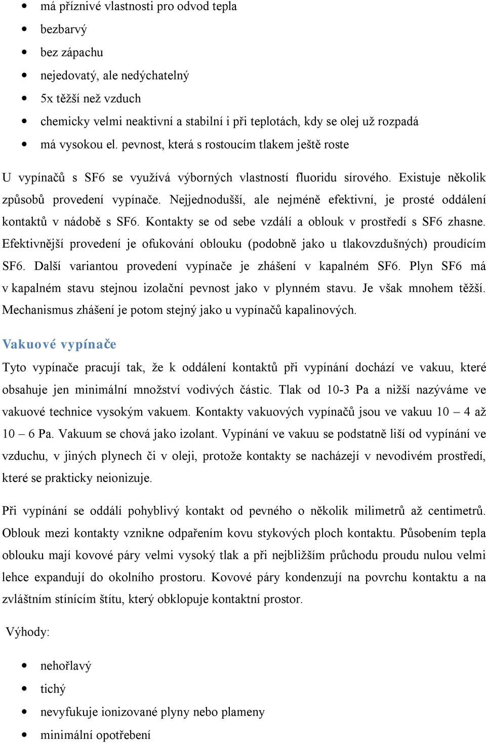 Nejjednodušší, ale nejméně efektivní, je prosté oddálení kontaktů v nádobě s SF6. Kontakty se od sebe vzdálí a oblouk v prostředí s SF6 zhasne.