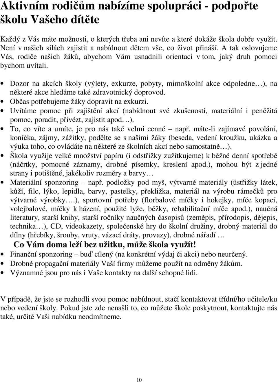 Dozor na akcích školy (výlety, exkurze, pobyty, mimoškolní akce odpoledne ), na některé akce hledáme také zdravotnický doprovod. Občas potřebujeme žáky dopravit na exkurzi.