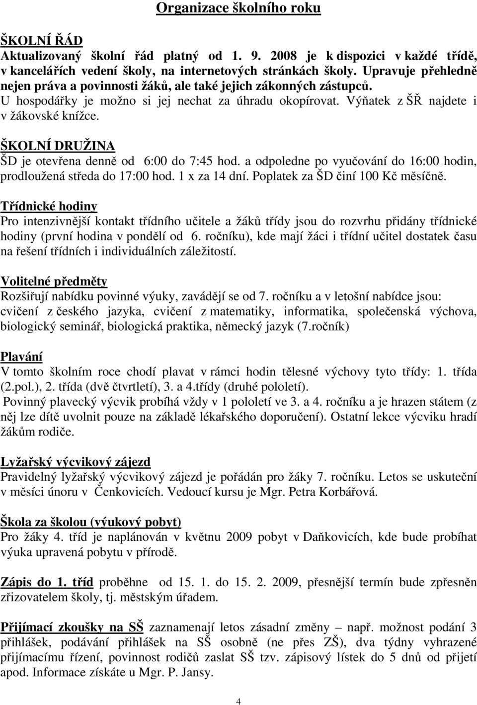 ŠKOLNÍ DRUŽINA ŠD je otevřena denně od 6:00 do 7:45 hod. a odpoledne po vyučování do 16:00 hodin, prodloužená středa do 17:00 hod. 1 x za 14 dní. Poplatek za ŠD činí 100 Kč měsíčně.
