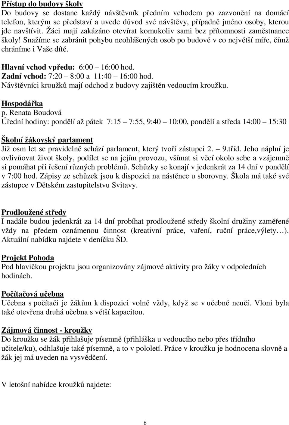 Hlavní vchod vpředu: 6:00 16:00 hod. Zadní vchod: 7:20 8:00 a 11:40 16:00 hod. Návštěvníci kroužků mají odchod z budovy zajištěn vedoucím kroužku. Hospodářka p.