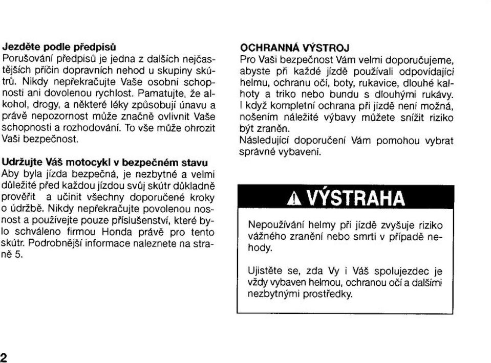 Udr$ujte Vá( motocykl v bezpe&ném stavu Aby byla jízda bezpe&ná, je nezbytné a velmi d(le"ité p%ed ka"dou jízdou sv(j skútr d(kladn$ prov$%it a u&init v!echny doporu&ené kroky o údr"b$.