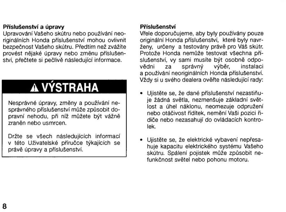 Dr"te se v!ech následujících informací v této U"ivatelské p%íru&ce t#kajících se práv$ úpravy a p%íslu!enství. P%íslu(enství V%ele doporu&ujeme, aby byly pou"ívány pouze originální Honda p%íslu!