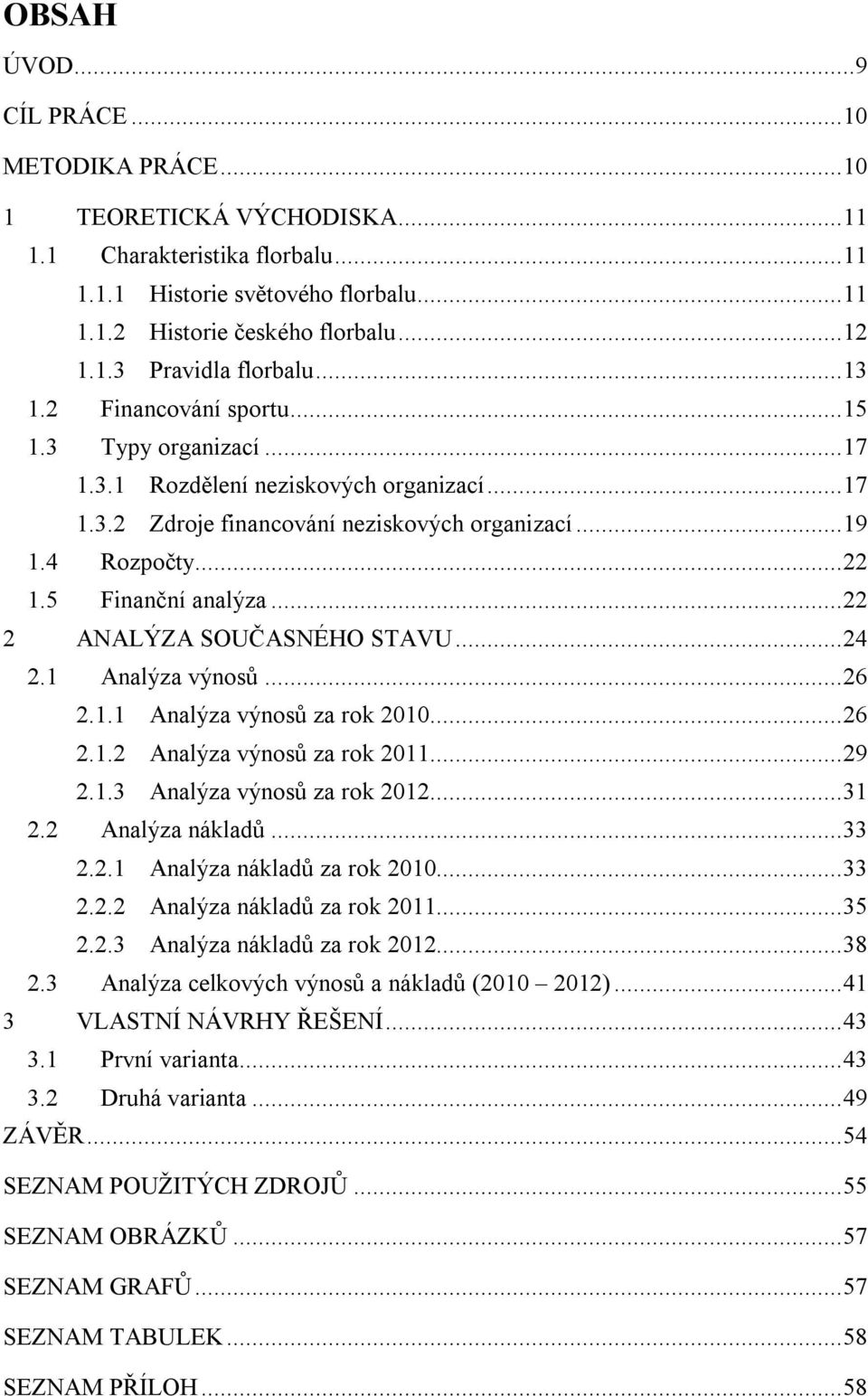 .. 22 2 ANALÝZA SOUČASNÉHO STAVU... 24 2.1 Analýza výnosů... 26 2.1.1 Analýza výnosů za rok 2010... 26 2.1.2 Analýza výnosů za rok 2011... 29 2.1.3 Analýza výnosů za rok 2012... 31 2.