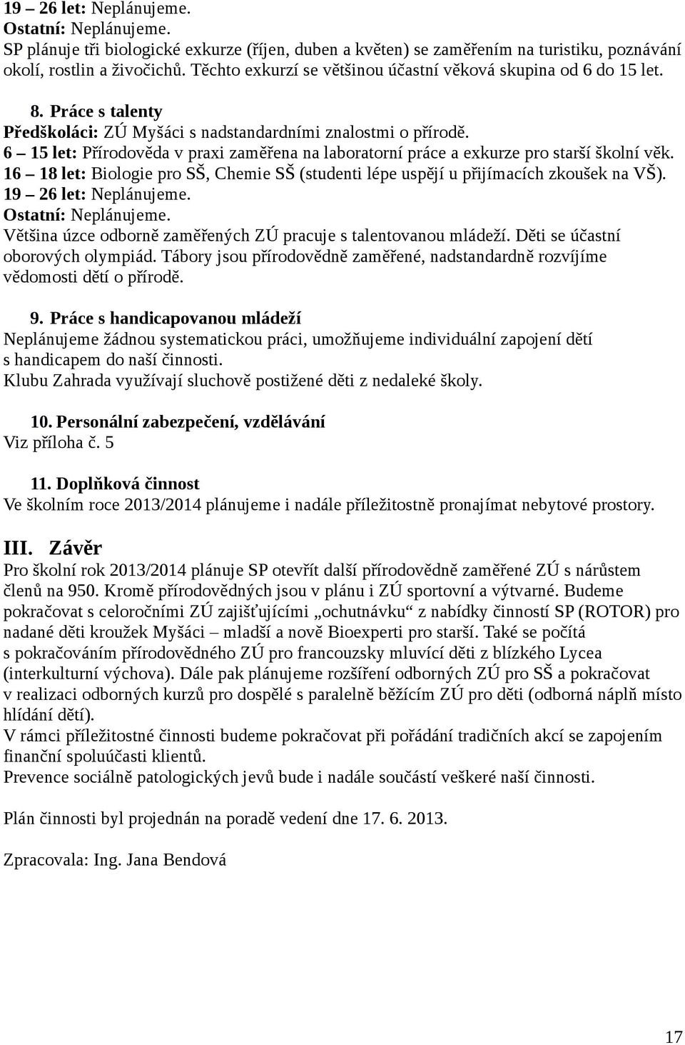 6 15 let: Přírodověda v praxi zaměřena na laboratorní práce a exkurze pro starší školní věk. 16 18 let: Biologie pro SŠ, Chemie SŠ (studenti lépe uspějí u přijímacích zkoušek na VŠ).