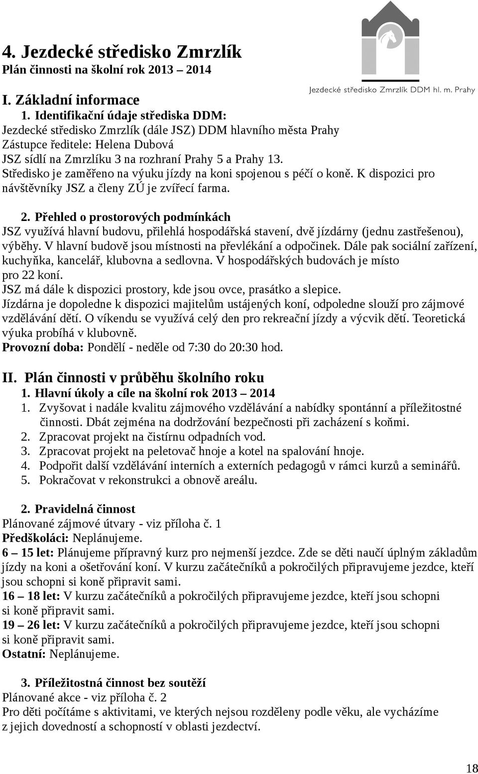 Středisko je zaměřeno na výuku jízdy na koni spojenou s péčí o koně. K dispozici pro návštěvníky JSZ a členy ZÚ je zvířecí farma. 2.