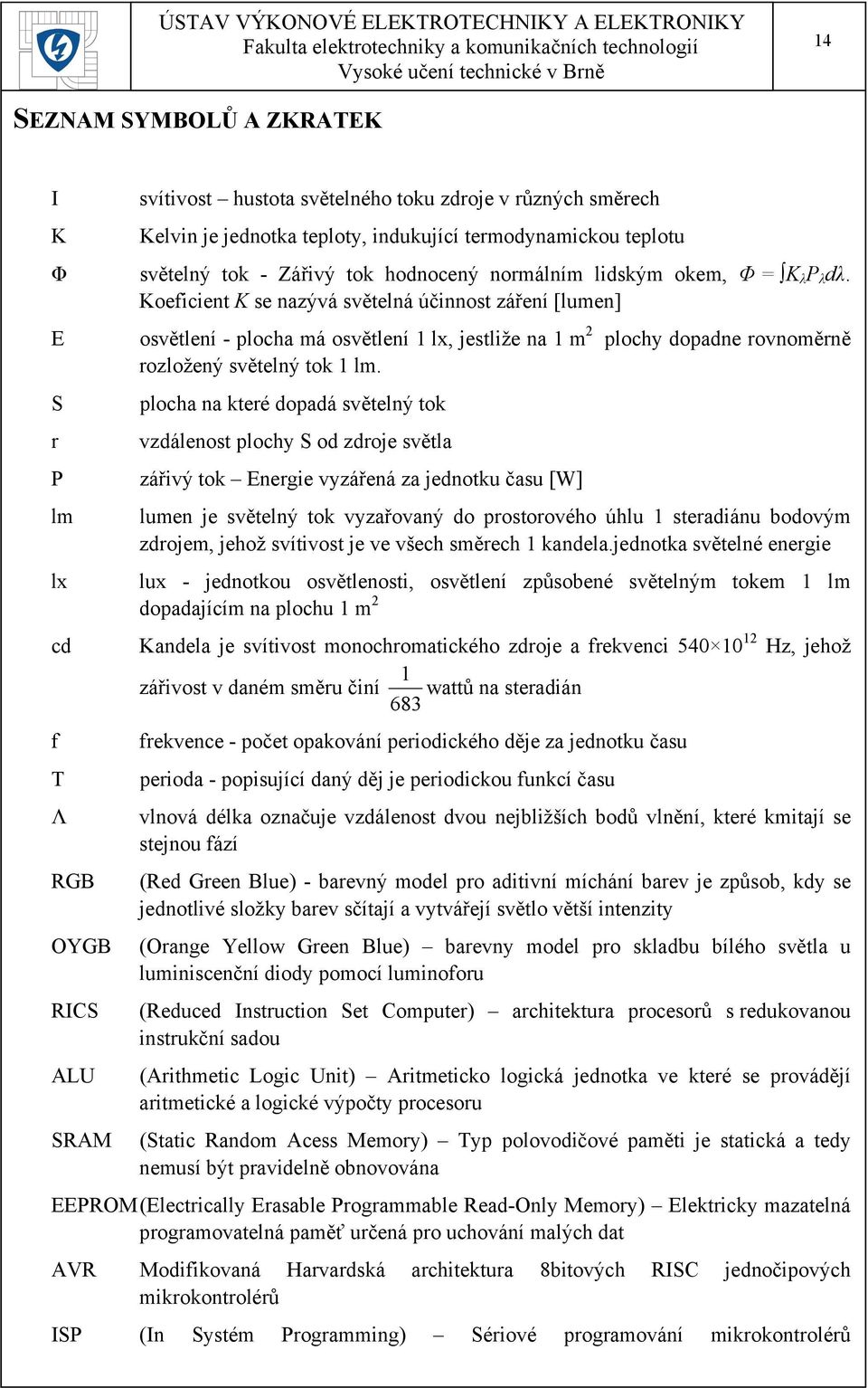 Koeficient K se nazývá světelná účinnost záření [lumen] E osvětlení - plocha má osvětlení 1 lx, jestliže na 1 m 2 plochy dopadne rovnoměrně rozložený světelný tok 1 lm.