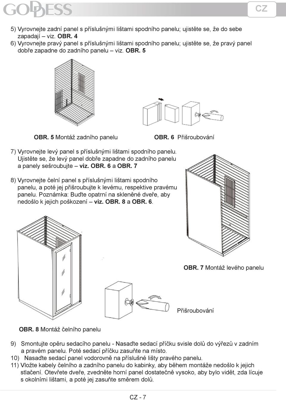 6 Přišroubování 7) Vyrovnejte levý panel s příslušnými lištami spodního panelu. Ujistěte se, že levý panel dobře zapadne do zadního panelu a panely sešroubujte viz. OBR. 6 a OBR.