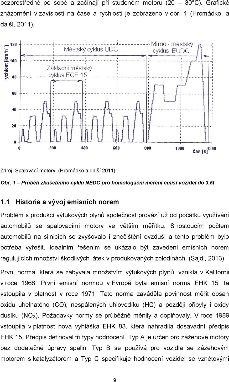 1 Historie a vývoj emisních norem Problém s produkcí výfukových plynů společnost provází už od počátku využívání automobilů se spalovacími motory ve větším měřítku.