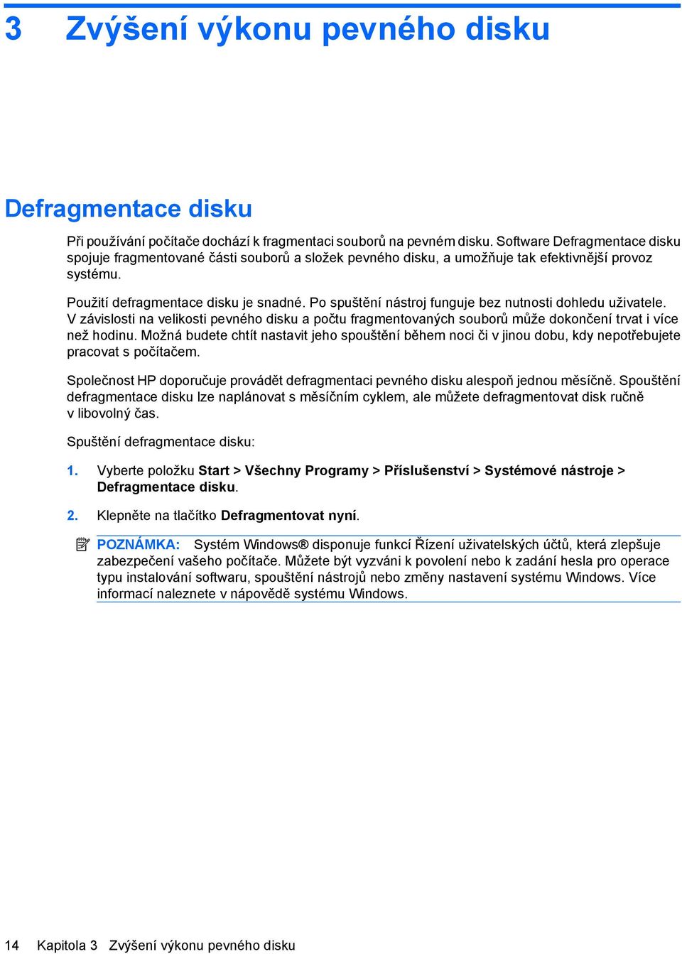 Po spuštění nástroj funguje bez nutnosti dohledu uživatele. V závislosti na velikosti pevného disku a počtu fragmentovaných souborů může dokončení trvat i více než hodinu.