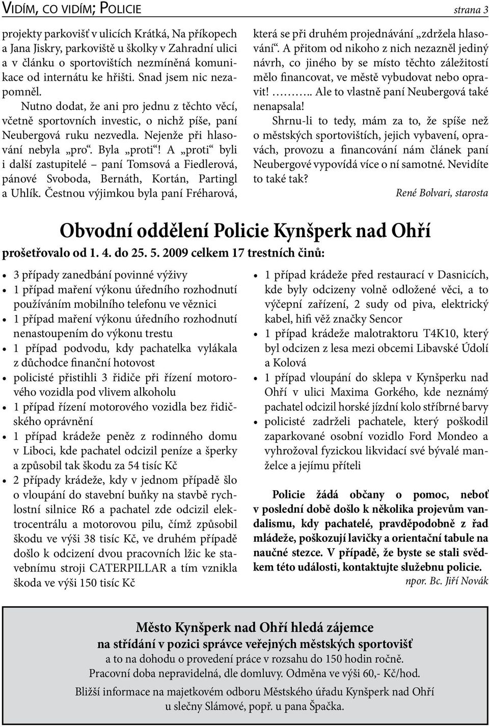 A proti byli i další zastupitelé paní Tomsová a Fiedlerová, pánové Svoboda, Bernáth, Kortán, Partingl a Uhlík.