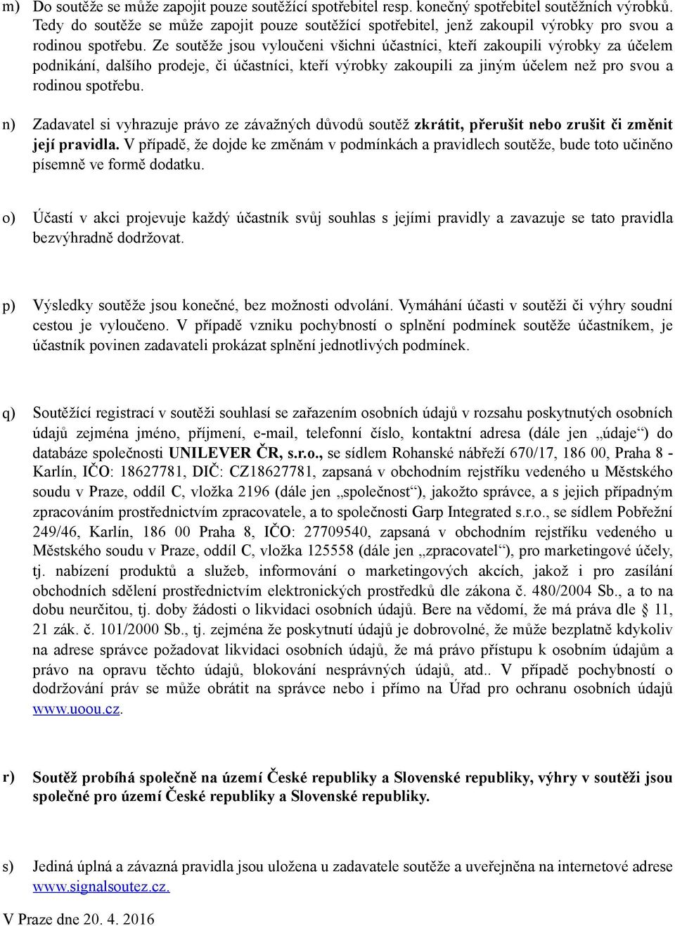 Ze soutěže jsou vyloučeni všichni účastníci, kteří zakoupili výrobky za účelem podnikání, dalšího prodeje, či účastníci, kteří výrobky zakoupili za jiným účelem než pro svou a rodinou spotřebu.