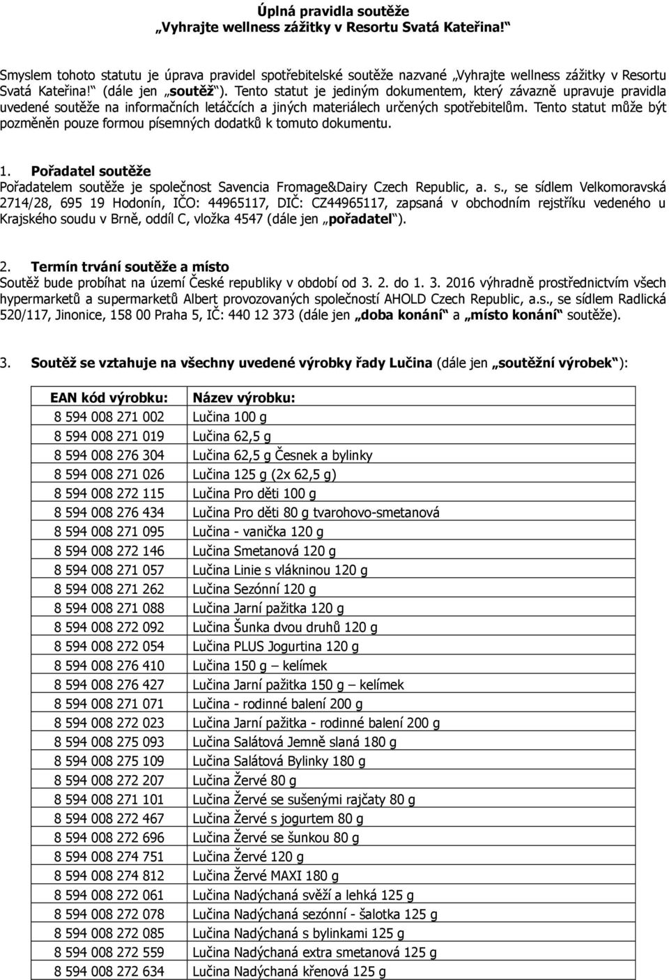Tento statut může být pozměněn pouze formou písemných dodatků k tomuto dokumentu. 1. Pořadatel soutěže Pořadatelem soutěže je společnost Savencia Fromage&Dairy Czech Republic, a. s., se sídlem Velkomoravská 2714/28, 695 19 Hodonín, IČO: 44965117, DIČ: CZ44965117, zapsaná v obchodním rejstříku vedeného u Krajského soudu v Brně, oddíl C, vložka 4547 (dále jen pořadatel ).