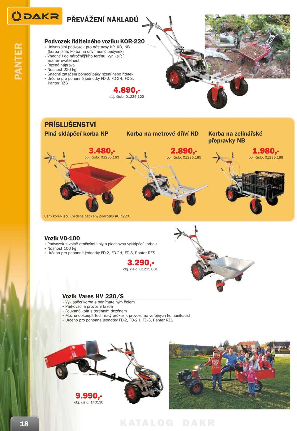 122 PŘÍSLUŠENSTVÍ Plná sklápěcí korba KP.480,- obj. číslo: 0125.18 Korba na metrové dříví KD 2.890,- obj. číslo: 0125.185 Korba na zelinářské přepravky NB 1.980,- obj. číslo: 0125.189 Ceny koreb jsou uvedené bez ceny podvozku KOR-220.