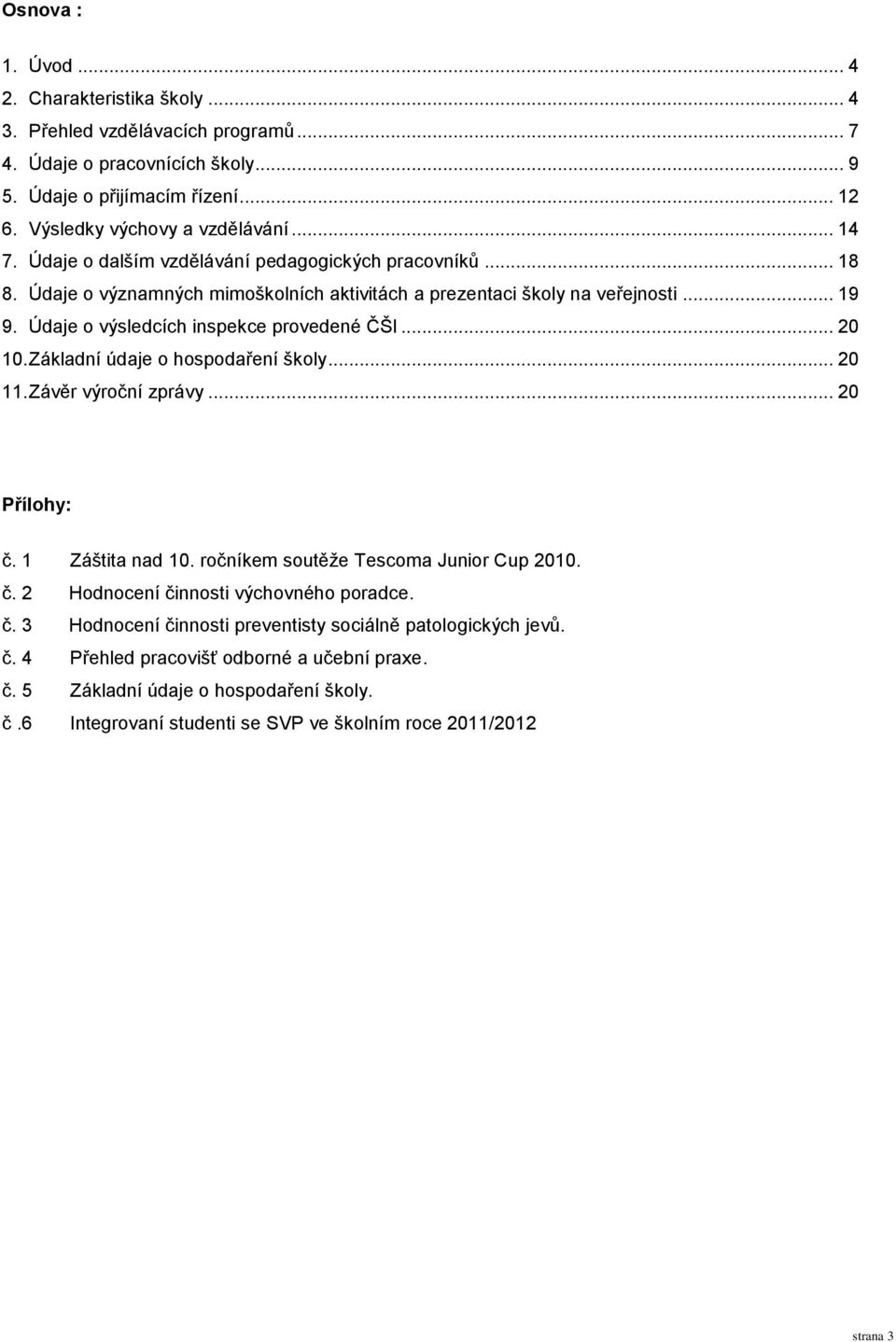 Základní údaje o hospodaření školy... 20 11. Závěr výroční zprávy... 20 Přílohy: č. 1 Záštita nad 10. ročníkem soutěže Tescoma Junior Cup 2010. č. 2 Hodnocení činnosti výchovného poradce. č. 3 Hodnocení činnosti preventisty sociálně patologických jevů.