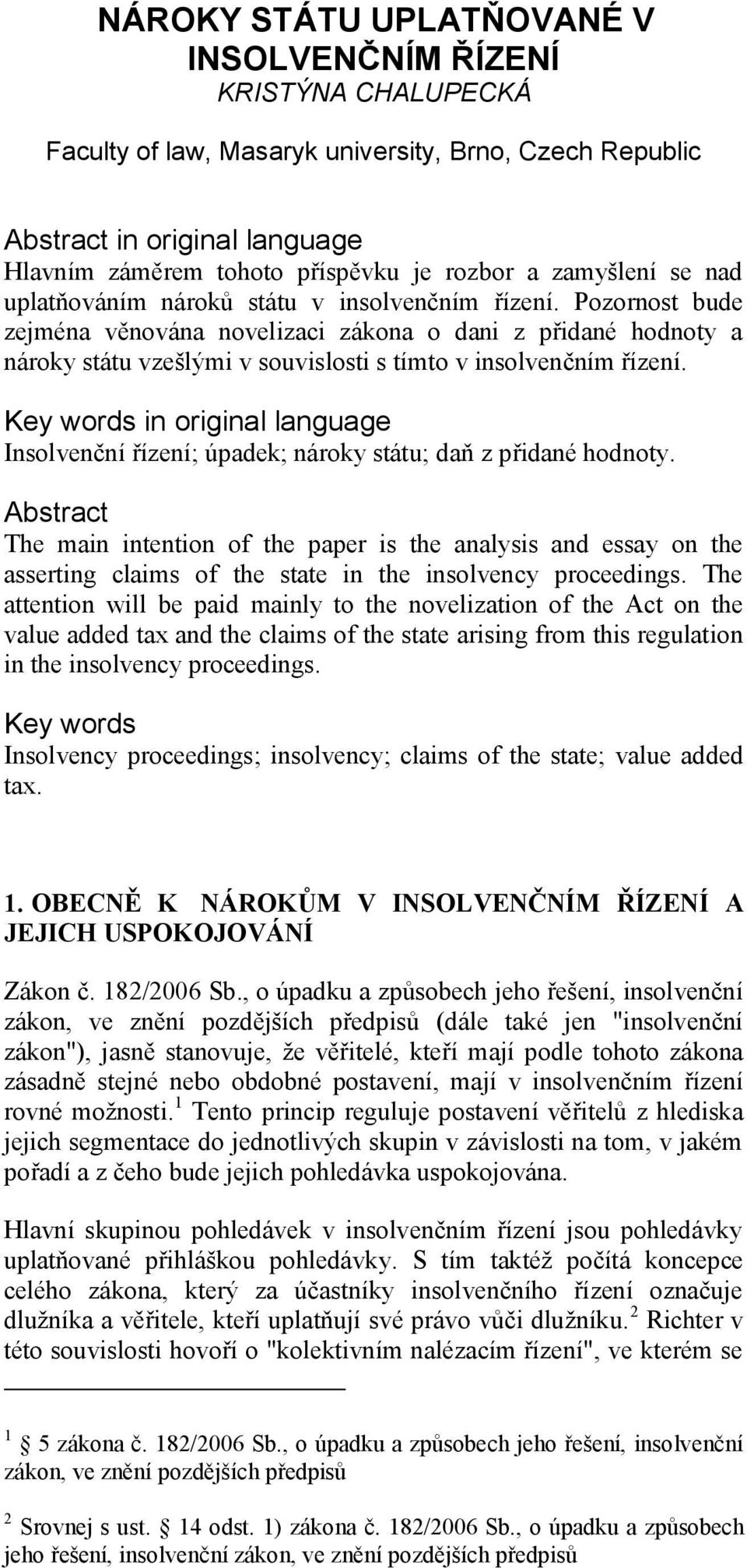 Pozornost bude zejména věnována novelizaci zákona o dani z přidané hodnoty a nároky státu vzešlými v souvislosti s tímto v insolvenčním řízení.