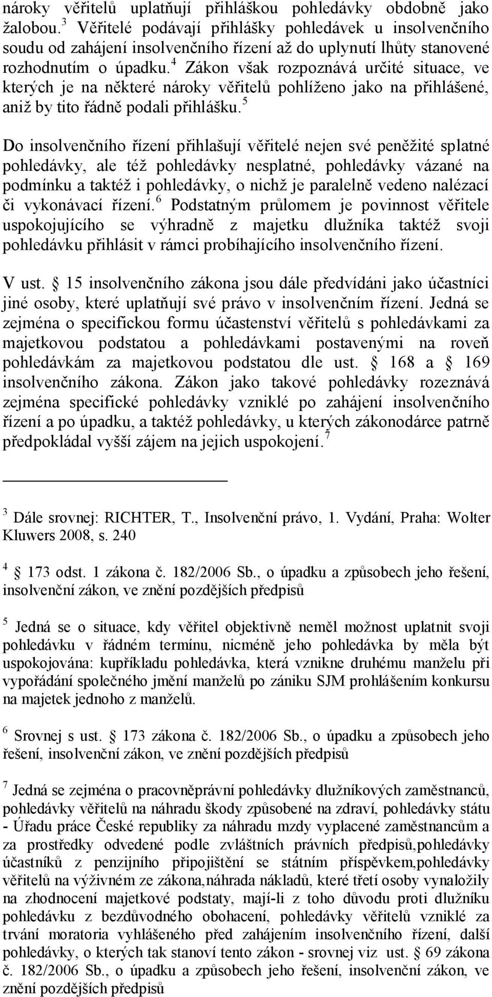 4 Zákon však rozpoznává určité situace, ve kterých je na některé nároky věřitelů pohlíženo jako na přihlášené, aniž by tito řádně podali přihlášku.