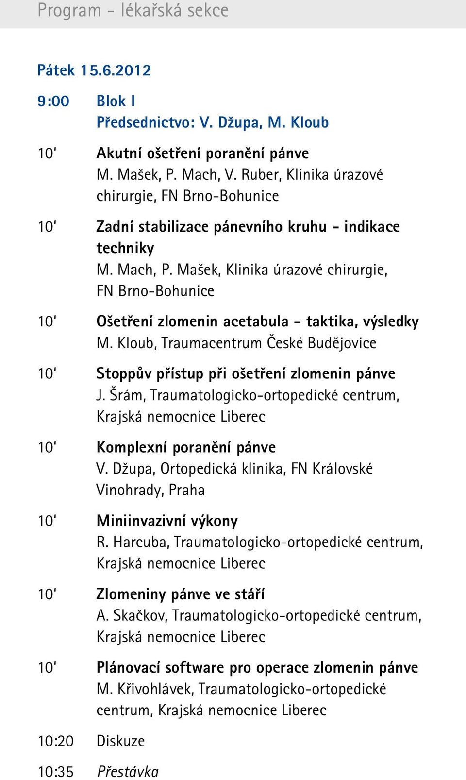 Mašek, Klinika úrazové chirurgie, FN Brno-Bohunice 10 Ošetření zlomenin acetabula - taktika, výsledky M. Kloub, Traumacentrum České Budějovice 10 Stoppův přístup při ošetření zlomenin pánve J.