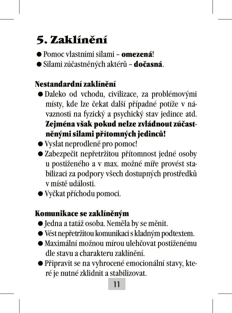 Zejména však pokud nelze zvládnout zúčastněnými silami přítomných jedinců! =Vyslat neprodleně pro pomoc! =Zabezpečit nepřetržitou přítomnost jedné osoby u postiženého a v max.