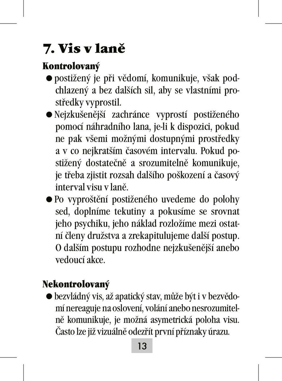 Pokud postižený dostatečně a srozumitelně komunikuje, je třeba zjistit rozsah dalšího poškození a časový interval visu v laně.