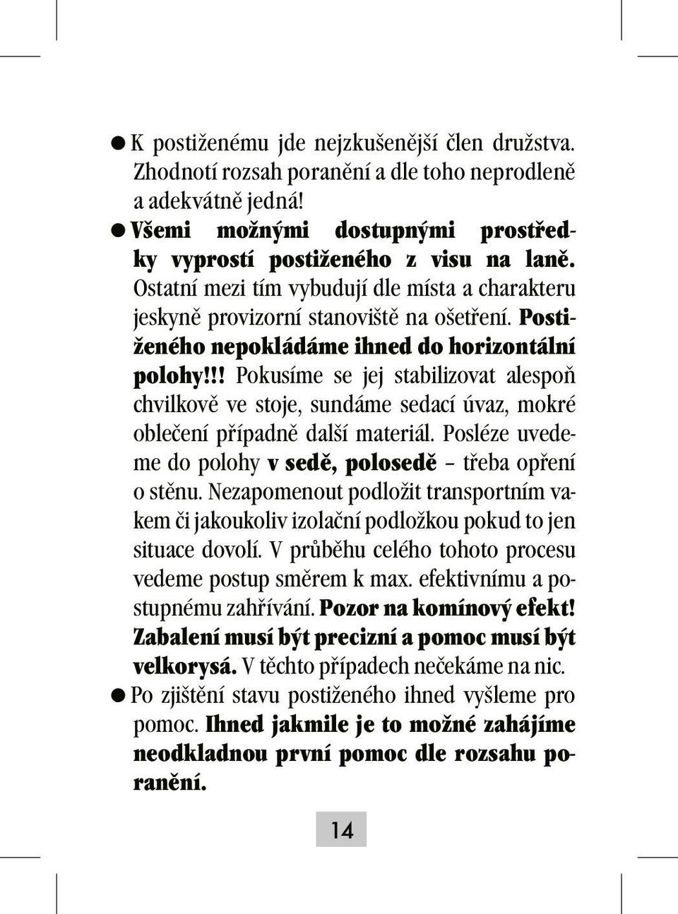 !! Pokusíme se jej stabilizovat alespoň chvilkově ve stoje, sundáme sedací úvaz, mokré oblečení případně další materiál. Posléze uvedeme do polohy v sedě, polosedě třeba opření o stěnu.