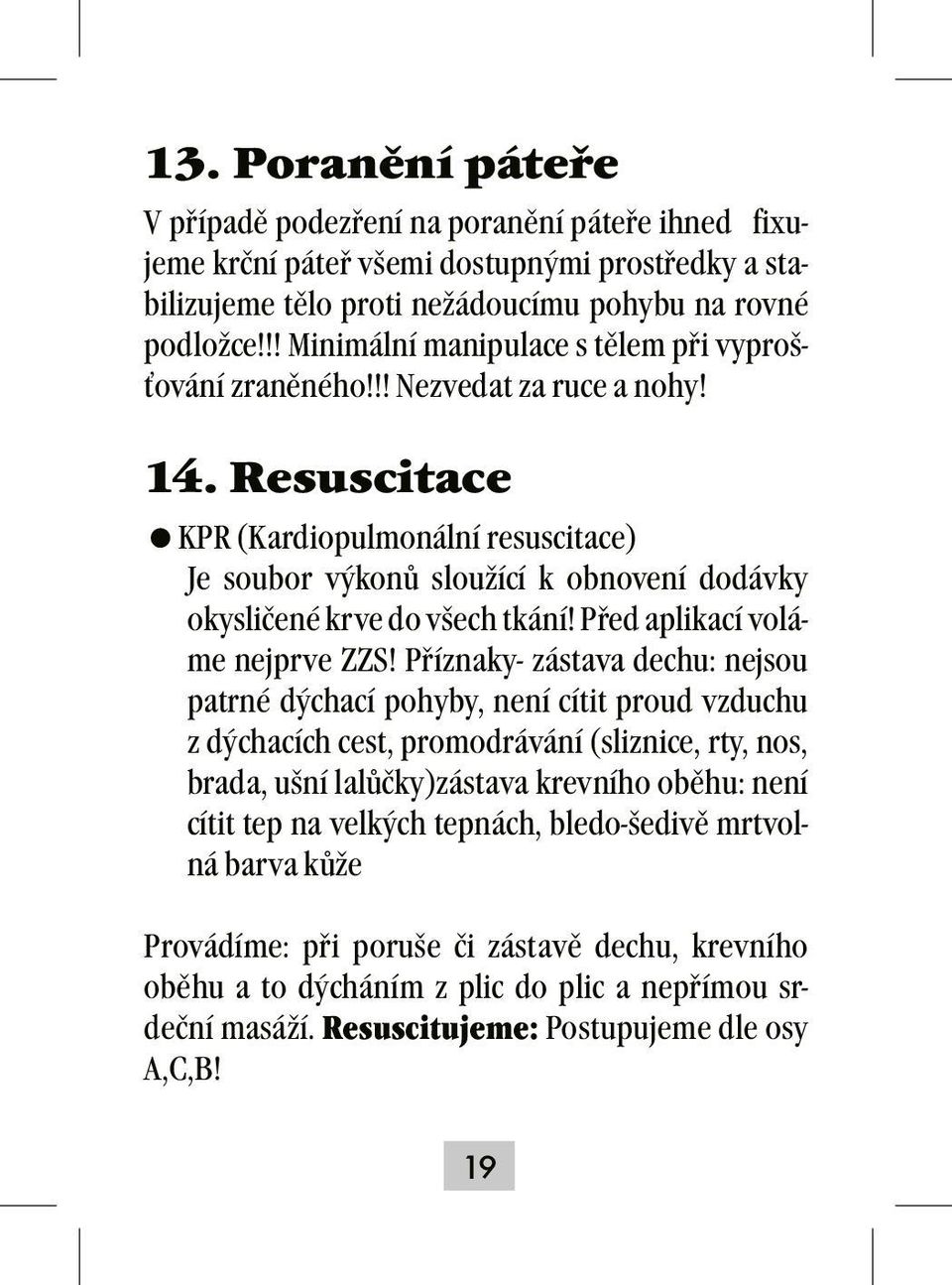 Resuscitace =KPR (Kardiopulmonální resuscitace) Je soubor výkonů sloužící k obnovení dodávky okysličené krve do všech tkání! Před aplikací voláme nejprve ZZS!