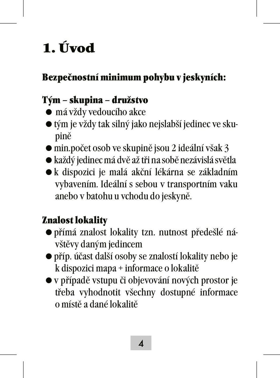 Ideální s sebou v transportním vaku anebo v batohu u vchodu do jeskyně. Znalost lokality =přímá znalost lokality tzn. nutnost předešlé návštěvy daným jedincem =příp.