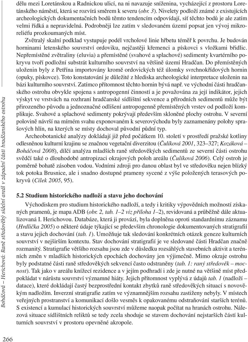 Nivelety podloží známé z existujících archeologických dokumentačních bodů těmto tendencím odpovídají, síť těchto bodů je ale zatím velmi řídká a nepravidelná.