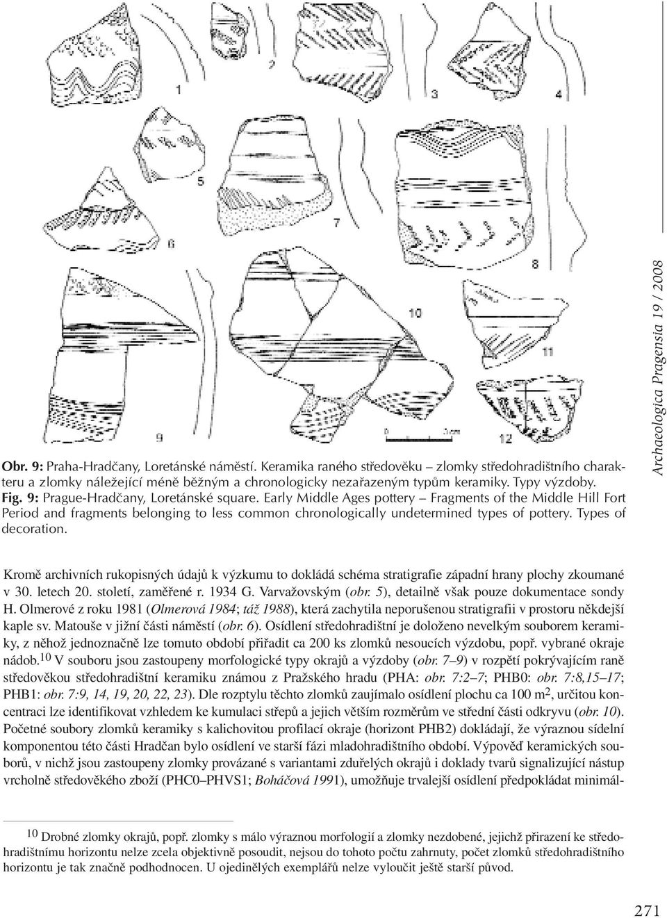 Types of decoration. Archaeologica Pragensia 19 / 2008 Kromě archivních rukopisných údajů k výzkumu to dokládá schéma stratigrafie západní hrany plochy zkoumané v 30. letech 20. století, zaměřené r.