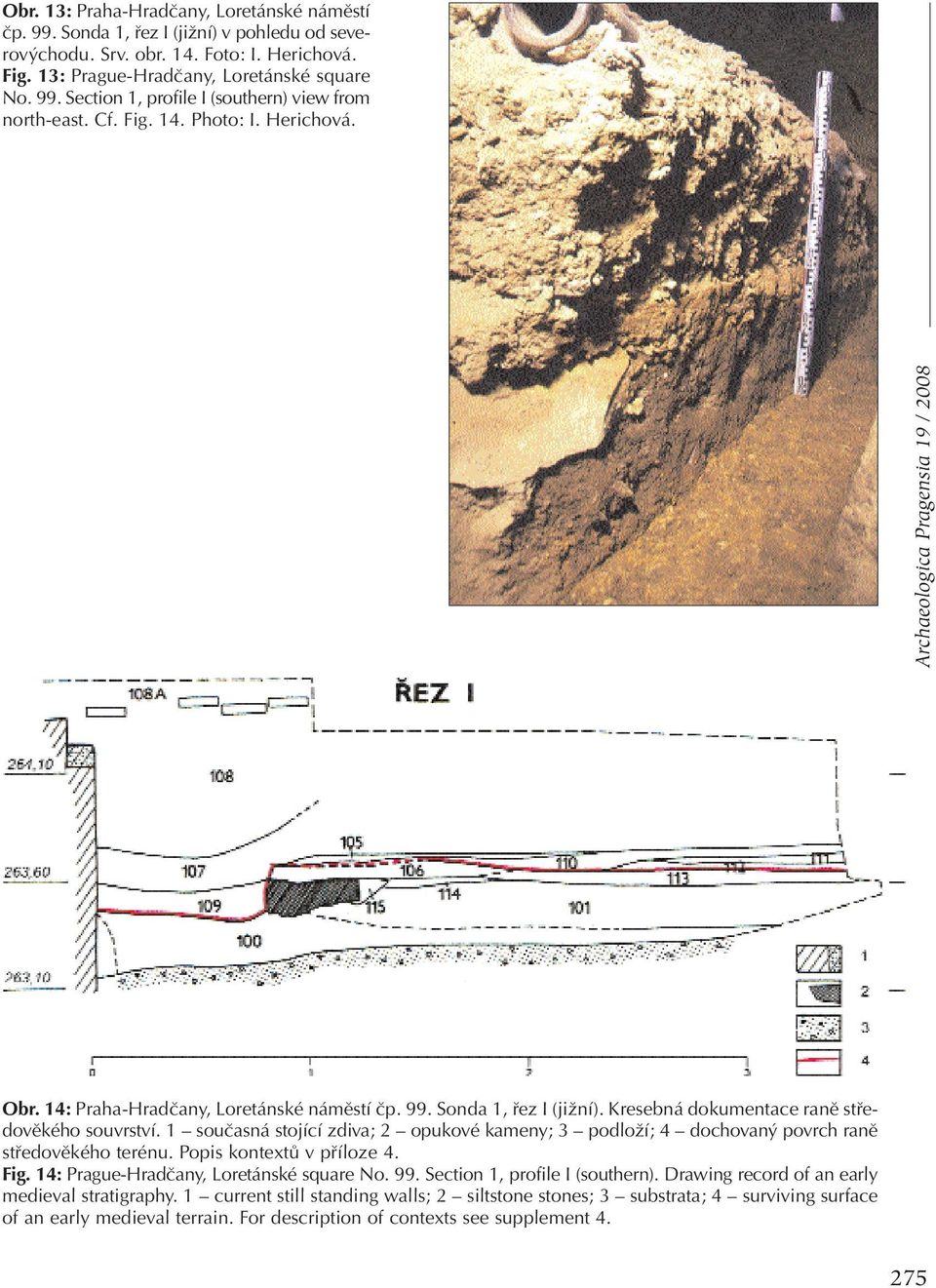 1 současná stojící zdiva; 2 opukové kameny; 3 podloží; 4 dochovaný povrch raně středověkého terénu. Popis kontextů v příloze 4. Fig. 14: Prague-Hradčany, Loretánské square No. 99.