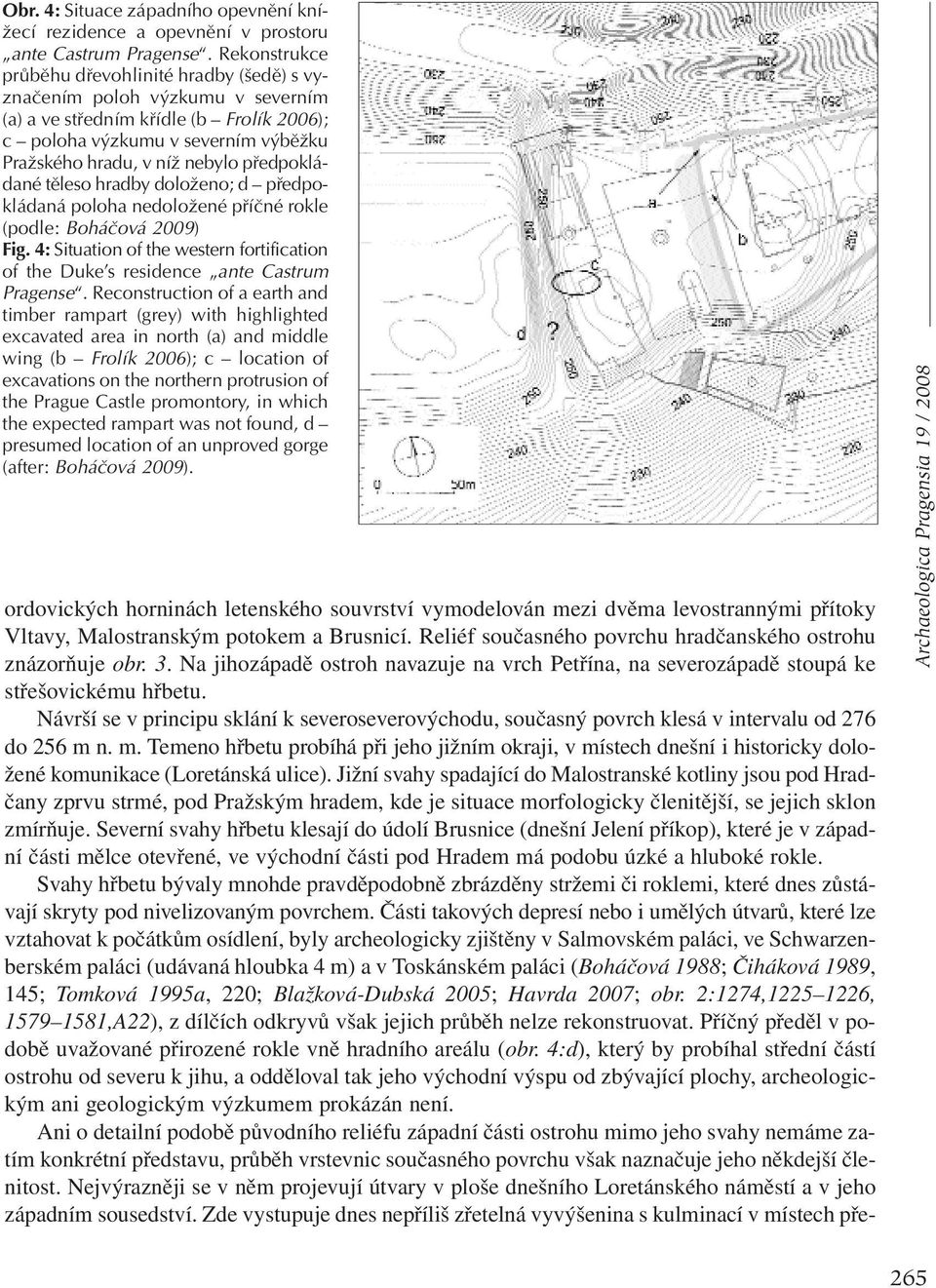 předpokládané těleso hradby doloženo; d předpokládaná poloha nedoložené příčné rokle (podle: Boháčová 2009) Fig.