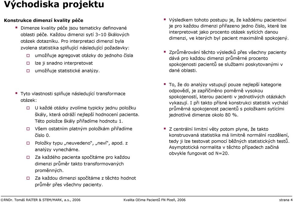 Výsledkem tohoto postupu je, že každému pacientovi je pro každou dimenzi přiřazeno jedno číslo, které lze interpretovat jako procento otázek sytících danou dimenzi, ve kterých byl pacient maximálně