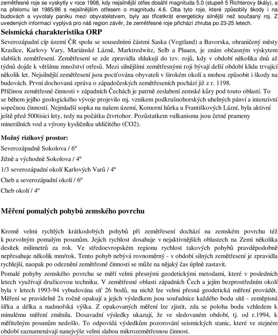 Z uvedených informací vyplývá pro náš region závěr, že zemětřesné roje přichází zhruba po 23-25 letech.