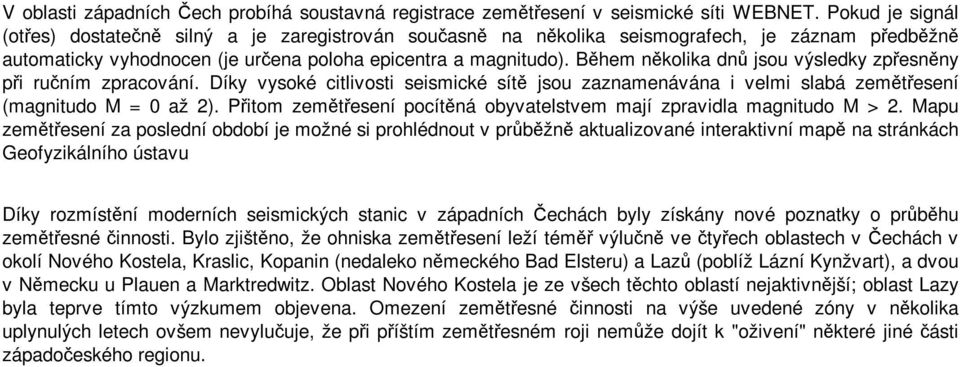 Během několika dnů jsou výsledky zpřesněny při ručním zpracování. Díky vysoké citlivosti seismické sítě jsou zaznamenávána i velmi slabá zemětřesení (magnitudo M = 0 až 2).