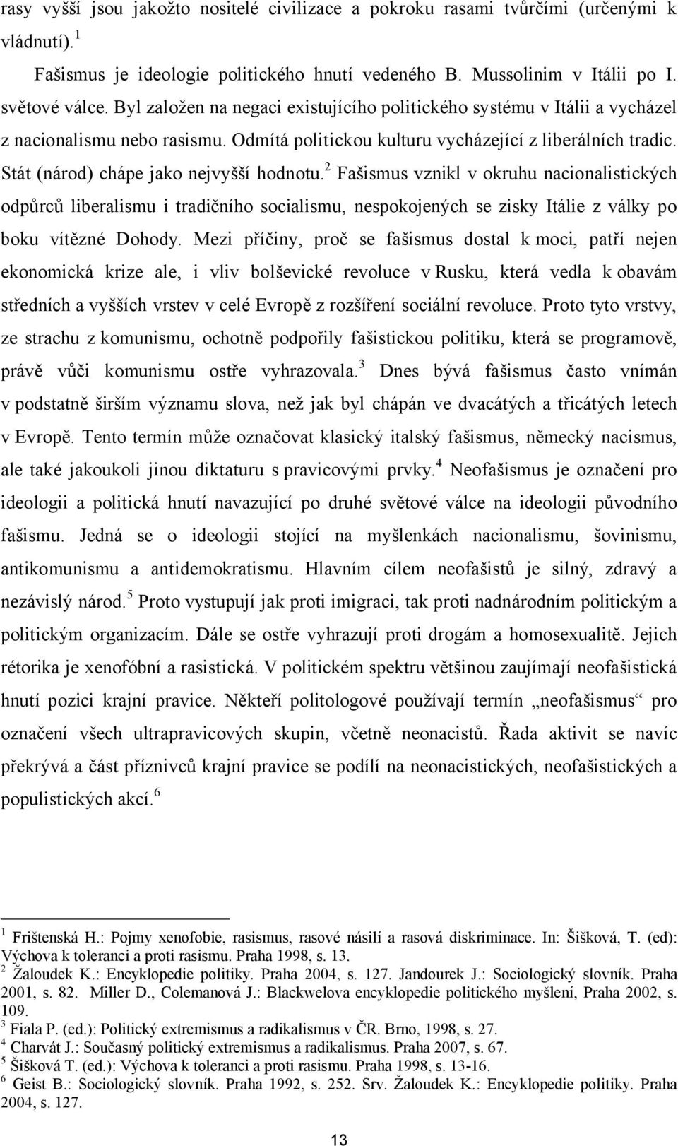 Stát (národ) chápe jako nejvyšší hodnotu. 2 Fašismus vznikl v okruhu nacionalistických odpůrců liberalismu i tradičního socialismu, nespokojených se zisky Itálie z války po boku vítězné Dohody.