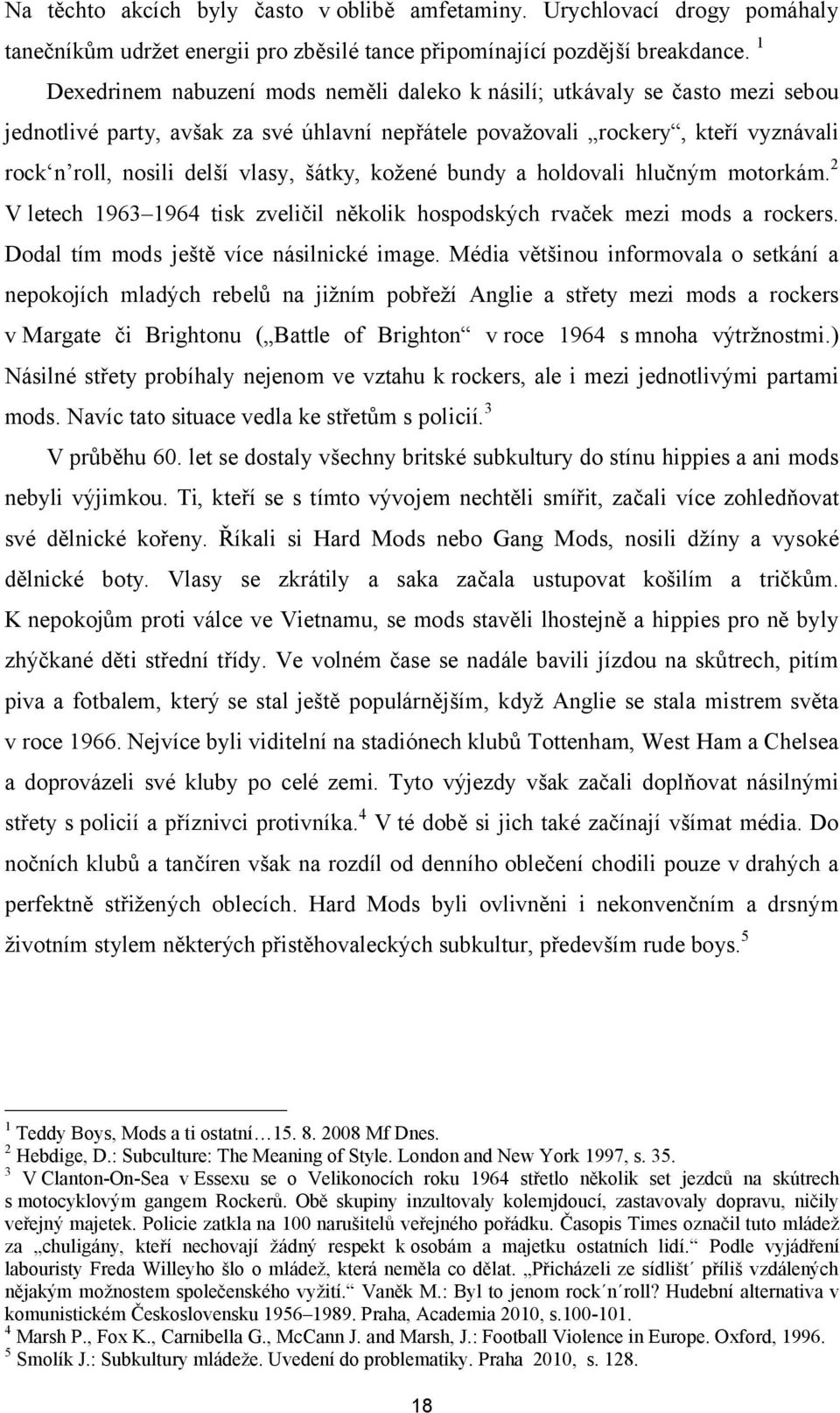 šátky, kožené bundy a holdovali hlučným motorkám. 2 V letech 1963 1964 tisk zveličil několik hospodských rvaček mezi mods a rockers. Dodal tím mods ještě více násilnické image.