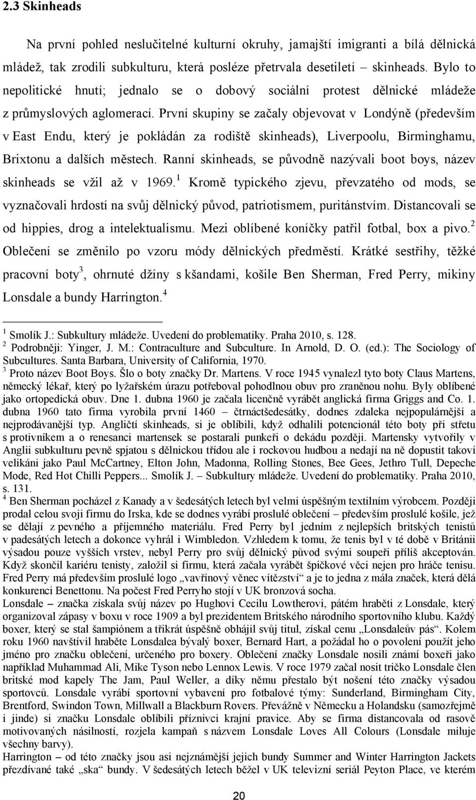 První skupiny se začaly objevovat v Londýně (především v East Endu, který je pokládán za rodiště skinheads), Liverpoolu, Birminghamu, Brixtonu a dalších městech.